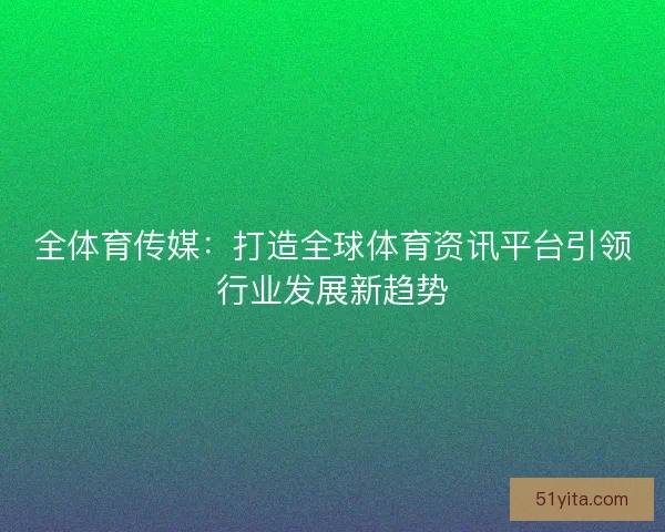 全体育传媒：打造全球体育资讯平台引领行业发展新趋势