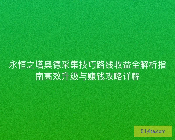 永恒之塔奥德采集技巧路线收益全解析指南高效升级与赚钱攻略详解