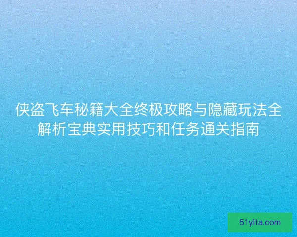 侠盗飞车秘籍大全终极攻略与隐藏玩法全解析宝典实用技巧和任务通关指南