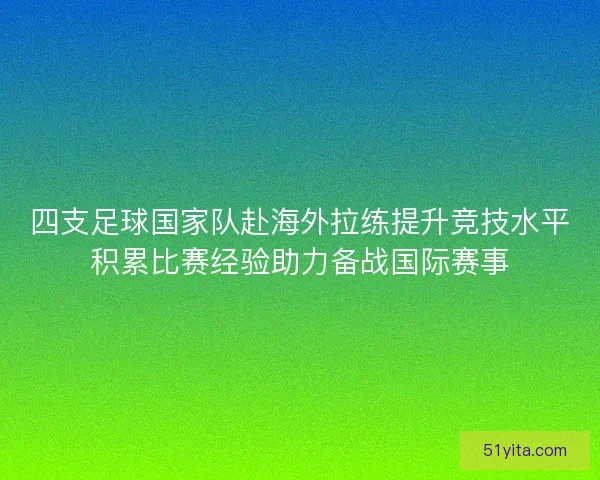 四支足球国家队赴海外拉练提升竞技水平积累比赛经验助力备战国际赛事 四支足球国家队赴海外拉练提升竞技水平积累比赛经验助力备战国际赛事