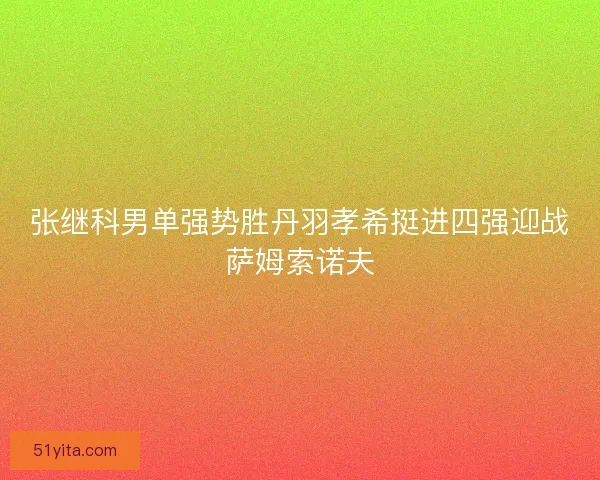 张继科男单强势胜丹羽孝希挺进四强迎战萨姆索诺夫