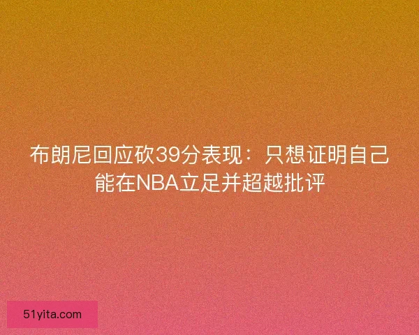 布朗尼回应砍39分表现：只想证明自己能在NBA立足并超越批评