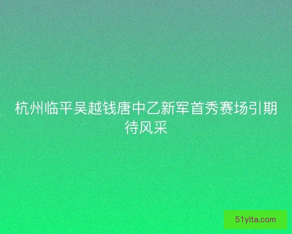 杭州临平吴越钱唐中乙新军首秀赛场引期待风采