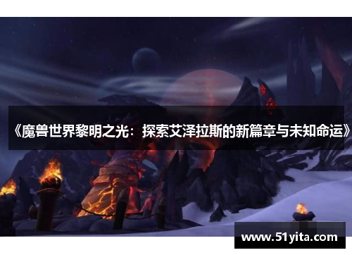 《魔兽世界黎明之光：探索艾泽拉斯的新篇章与未知命运》